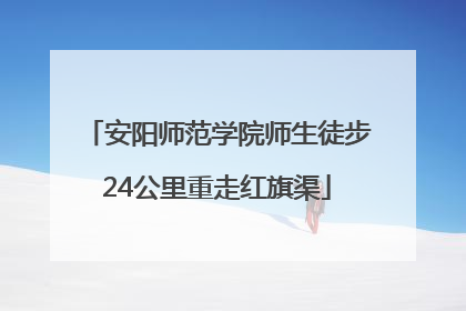 安阳师范学院师生徒步24公里重走红旗渠