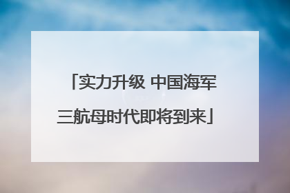 实力升级 中国海军三航母时代即将到来