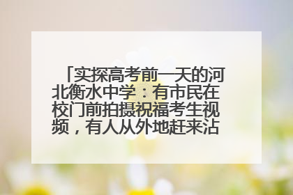 实探高考前一天的河北衡水中学：有市民在校门前拍摄祝福考生视频，有人从外地赶来沾沾“文气”