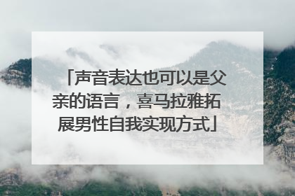 声音表达也可以是父亲的语言，喜马拉雅拓展男性自我实现方式