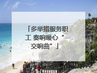 多举措服务职工 奏响暖心“交响曲”