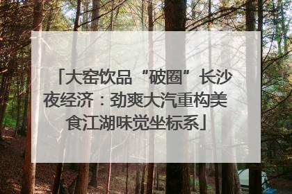 大窑饮品“破圈”长沙夜经济：劲爽大汽重构美食江湖味觉坐标系