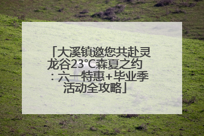 大溪镇邀您共赴灵龙谷23℃森夏之约：六一特惠+毕业季活动全攻略