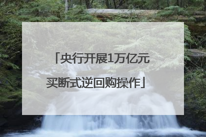 央行开展1万亿元买断式逆回购操作
