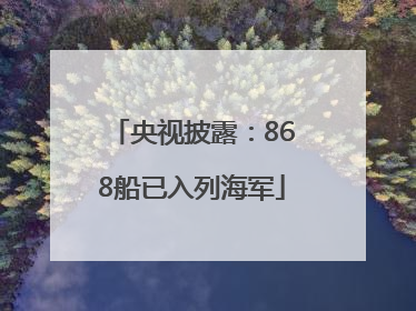 央视披露：868船已入列海军