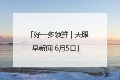 好一多领鲜｜天眼早新闻 6月5日
