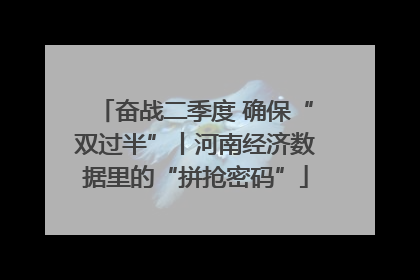 奋战二季度 确保“双过半”丨河南经济数据里的“拼抢密码”