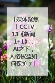 媒体聚焦丨CCTV13《新闻1+1》：AI之下，人格权益如何保护？