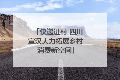 快递进村 四川宣汉大力拓展乡村消费新空间
