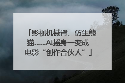 影视机械臂、仿生熊猫……AI摇身一变成电影“创作合伙人”