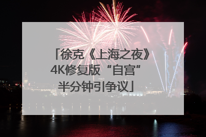 徐克《上海之夜》4K修复版“自宫”半分钟引争议