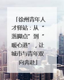 徐州青年人才驿站：从“落脚点”到“暖心港”，让城市与青年双向奔赴