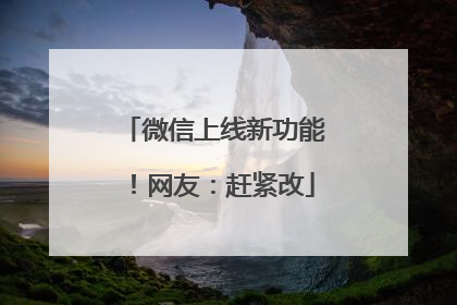 微信上线新功能！网友：赶紧改