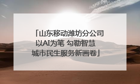 山东移动潍坊分公司以AI为笔 勾勒智慧城市民生服务新画卷