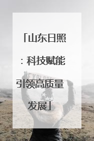 山东日照：科技赋能引领高质量发展