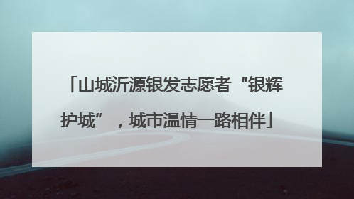 山城沂源银发志愿者“银辉护城”，城市温情一路相伴