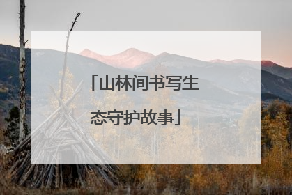 山林间书写生态守护故事