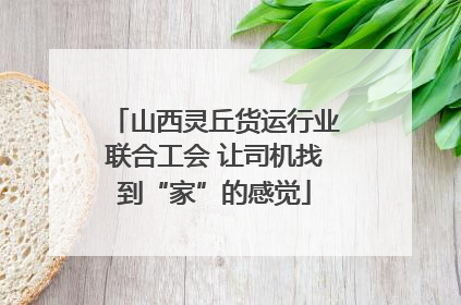 山西灵丘货运行业联合工会 让司机找到“家”的感觉
