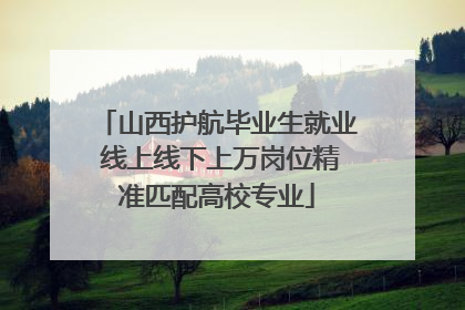 山西护航毕业生就业 线上线下上万岗位精准匹配高校专业