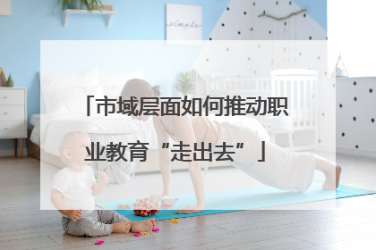 市域层面如何推动职业教育“走出去”