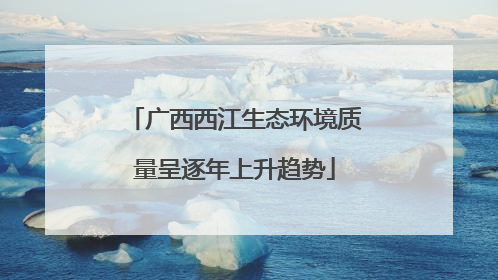 广西西江生态环境质量呈逐年上升趋势