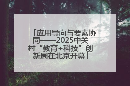 应用导向与要素协同——2025中关村“教育+科技”创新周在北京开幕