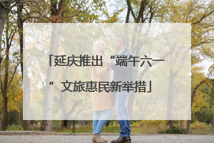延庆推出“端午六一”文旅惠民新举措