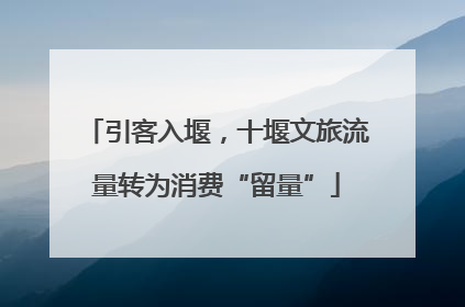 引客入堰，十堰文旅流量转为消费“留量”