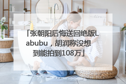 张朝阳后悔送回绝版Labubu，胡润称没想到能拍到108万