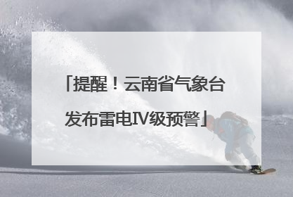 提醒！云南省气象台发布雷电Ⅳ级预警