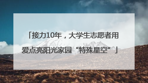 接力10年，大学生志愿者用爱点亮阳光家园“特殊星空”
