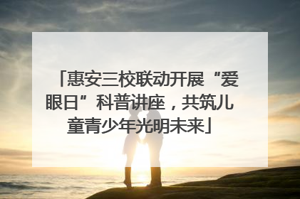 惠安三校联动开展“爱眼日”科普讲座，共筑儿童青少年光明未来