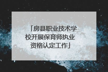 房县职业技术学校开展保育师执业资格认定工作