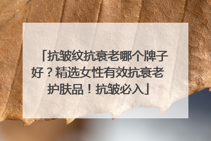 抗皱纹抗衰老哪个牌子好？精选女性有效抗衰老护肤品！抗皱必入
