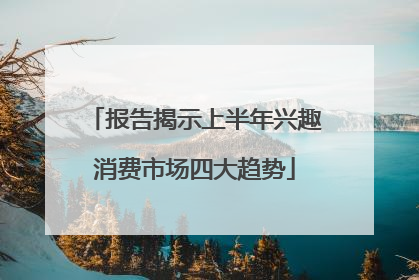 报告揭示上半年兴趣消费市场四大趋势