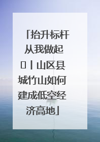 抬升标杆 从我做起⑭丨山区县城竹山如何建成低空经济高地
