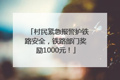 村民紧急报警护铁路安全，铁路部门奖励1000元！
