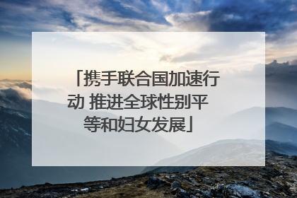 携手联合国加速行动 推进全球性别平等和妇女发展