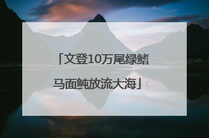 文登10万尾绿鳍马面鲀放流大海
