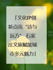 文化IP创新点亮“诗与远方” 石家庄文旅赋能城市多元魅力