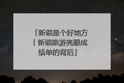 新疆是个好地方丨新疆旅游亮眼成绩单的背后