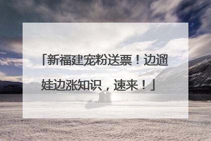新福建宠粉送票！边遛娃边涨知识，速来！