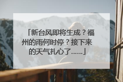 新台风即将生成？福州的雨何时停？接下来的天气扎心了……