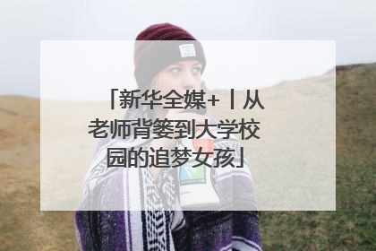 新华全媒+丨从老师背篓到大学校园的追梦女孩