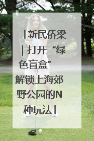 新民侨梁｜打开“绿色盲盒” 解锁上海郊野公园的N种玩法
