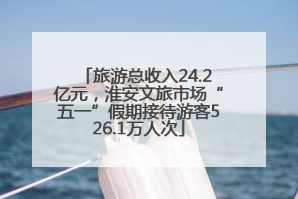 旅游总收入24.2亿元，淮安文旅市场“五一”假期接待游客526.1万人次