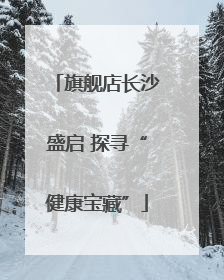 旗舰店长沙盛启 探寻“健康宝藏”