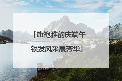 旗袍雅韵庆端午 银发风采展芳华
