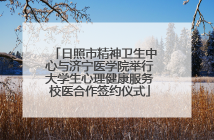 日照市精神卫生中心与济宁医学院举行大学生心理健康服务校医合作签约仪式