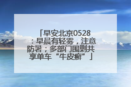早安北京0528：早晨有轻雾，注意防暑；多部门围剿共享单车“牛皮癣”